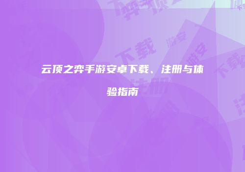 云顶之弈手游安卓下载、注册与体验指南