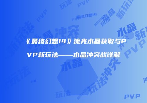 《最终幻想14》流光水晶获取与PVP新玩法——水晶冲突战详解