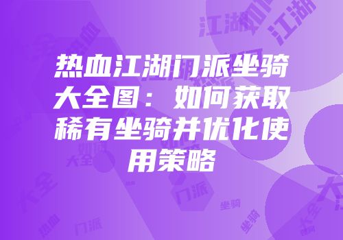 热血江湖门派坐骑大全图：如何获取稀有坐骑并优化使用策略