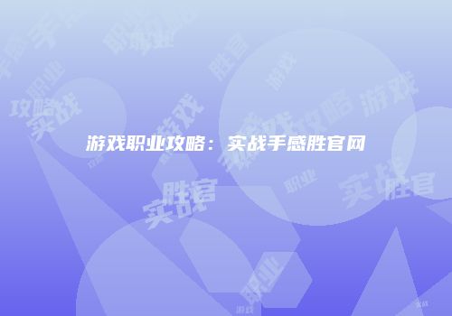 游戏职业攻略：实战手感胜官网