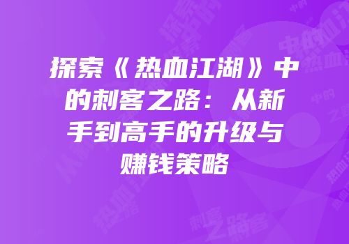 探索《热血江湖》中的刺客之路:从新手到高手的升级与赚钱策略