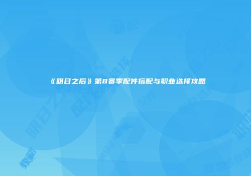 《明日之后》第8赛季配件搭配与职业选择攻略