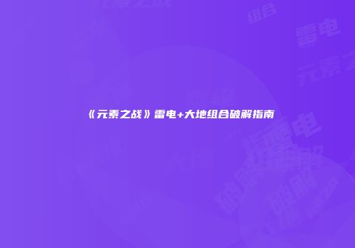 《元素之战》雷电+大地组合破解指南