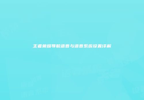 王者荣耀导航语音与语音系统设置详解