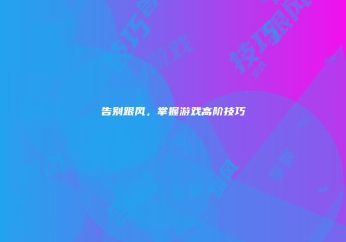 告别跟风，掌握游戏高阶技巧