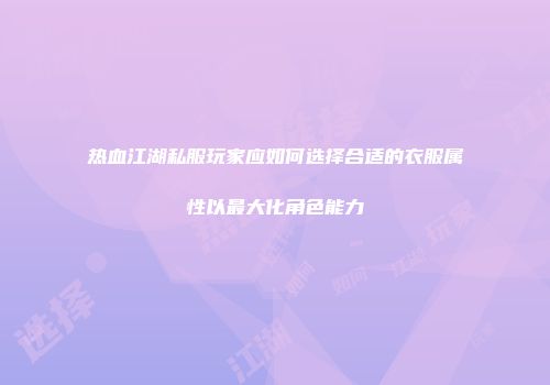 热血江湖私服玩家应如何选择合适的衣服属性以最大化角色能力