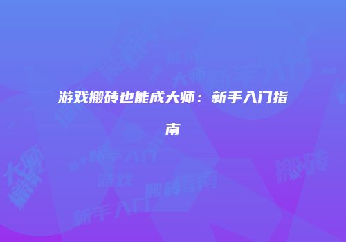 游戏搬砖也能成大师：新手入门指南