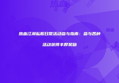 热血江湖私服日常活动参与指南：参与各种活动获得丰厚奖励