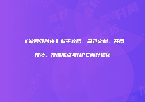 《波西亚时光》新手攻略：角色定制、开局技巧、技能加点与NPC喜好揭秘