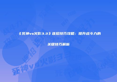 《死神vs火影3.3》连招技巧攻略：提升战斗力的关键技巧解析