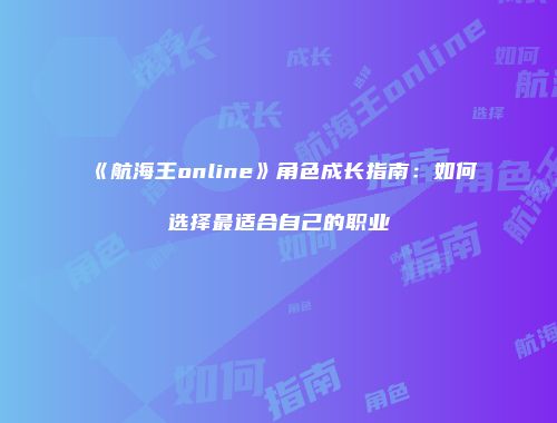 《航海王online》角色成长指南：如何选择最适合自己的职业