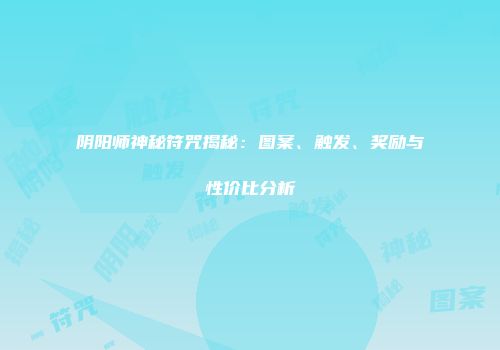阴阳师神秘符咒揭秘：图案、触发、奖励与性价比分析