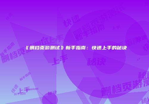 《删档页游测试》新手指南：快速上手的秘诀
