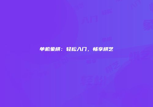 单机象棋：轻松入门，畅享棋艺