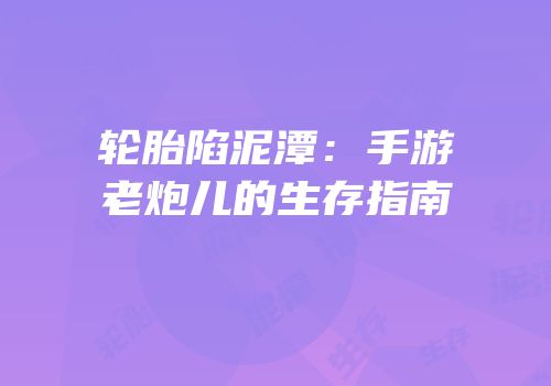 轮胎陷泥潭：手游老炮儿的生存指南