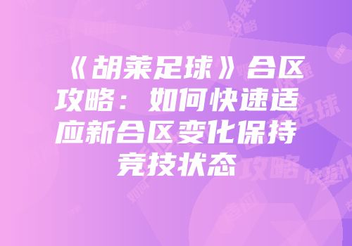 《胡莱足球》合区攻略:如何快速适应新合区变化保持竞技状态