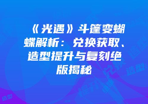 《光遇》斗篷变蝴蝶解析：兑换获取、造型提升与复刻绝版揭秘
