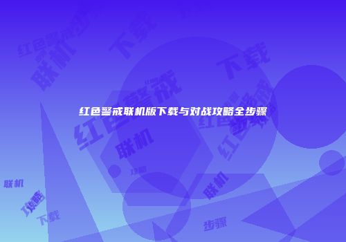 红色警戒联机版下载与对战攻略全步骤