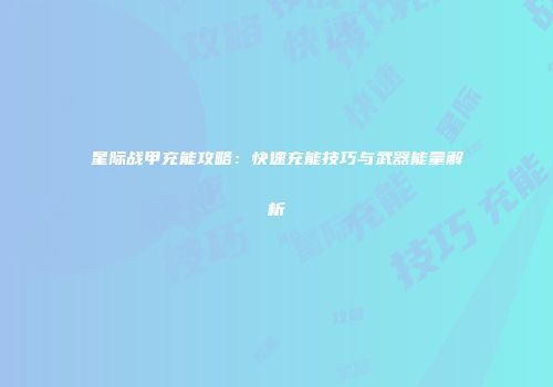 星际战甲充能攻略：快速充能技巧与武器能量解析