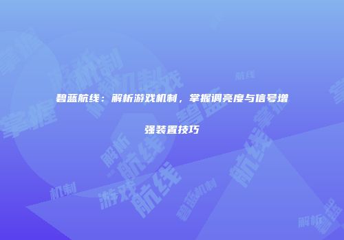 碧蓝航线：解析游戏机制，掌握调亮度与信号增强装置技巧