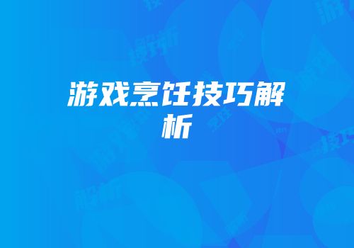 游戏烹饪技巧解析