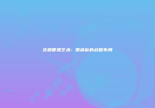 资源管理艺术：围城前的战略布局