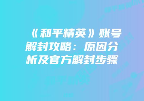 《和平精英》账号解封攻略：原因分析及官方解封步骤