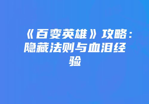 《百变英雄》攻略：隐藏法则与血泪经验