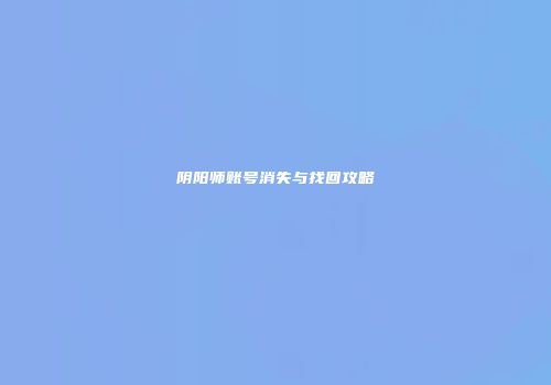 阴阳师账号消失与找回攻略