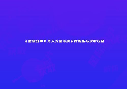 《星际战甲》齐天大圣专属卡片解析与获取攻略