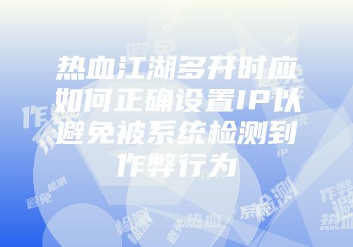 热血江湖多开时应如何正确设置IP以避免被系统检测到作弊行为