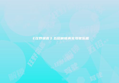 《狂野飙客》五招解锁真实驾驶乐趣