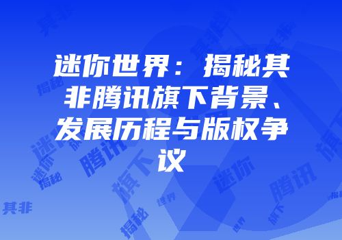 迷你世界：揭秘其非腾讯旗下背景、发展历程与版权争议