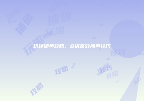 玩趣捕鱼攻略：8招高效捕鱼技巧