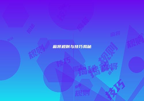麻将规则与技巧揭秘