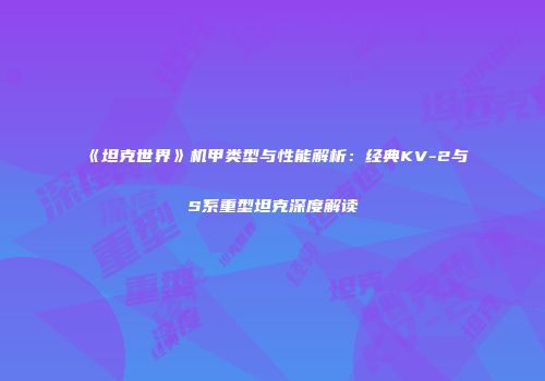 《坦克世界》机甲类型与性能解析：经典KV-2与S系重型坦克深度解读