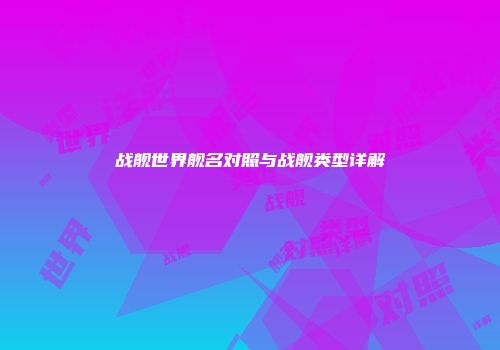战舰世界舰名对照与战舰类型详解