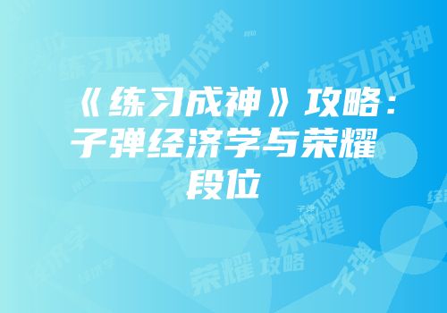 《练习成神》攻略：子弹经济学与荣耀段位