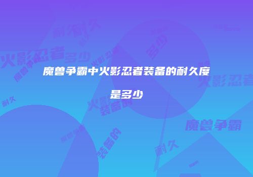 魔兽争霸中火影忍者装备的耐久度是多少