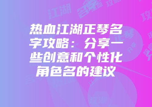 热血江湖正琴名字攻略：分享一些创意和个性化角色名的建议