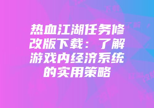热血江湖任务修改版下载：了解游戏内经济系统的实用策略