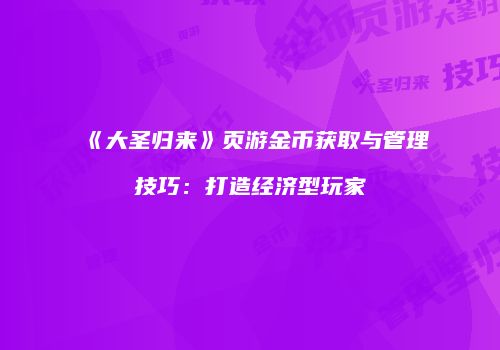 《大圣归来》页游金币获取与管理技巧：打造经济型玩家
