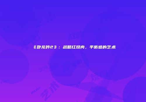 《卧龙吟2》：战略红烧肉，平衡感的艺术