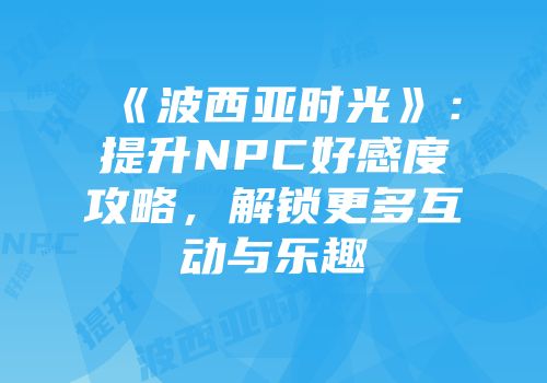 《波西亚时光》：提升NPC好感度攻略，解锁更多互动与乐趣