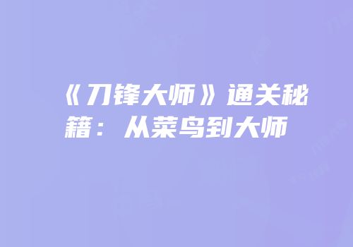 《刀锋大师》通关秘籍：从菜鸟到大师