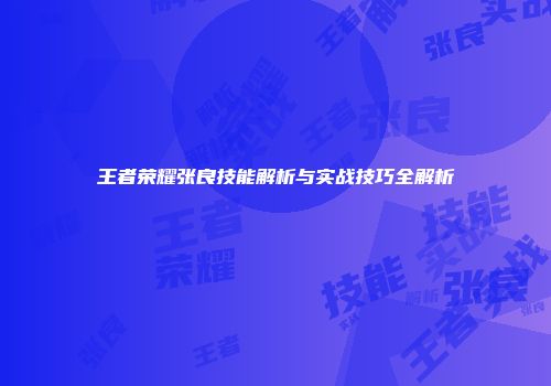 王者荣耀张良技能解析与实战技巧全解析