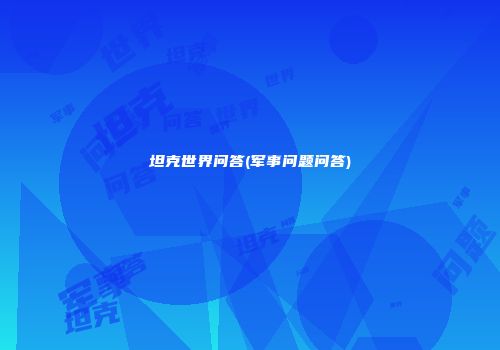 坦克世界问答(军事问题问答)