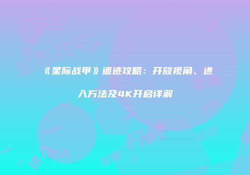 《星际战甲》遗迹攻略：开放视角、进入方法及4K开启详解