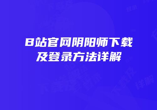 B站官网阴阳师下载及登录方法详解