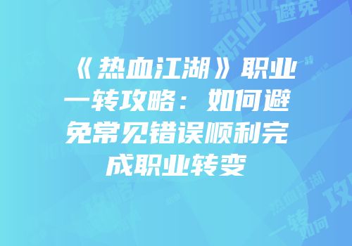《热血江湖》职业一转攻略：如何避免常见错误顺利完成职业转变